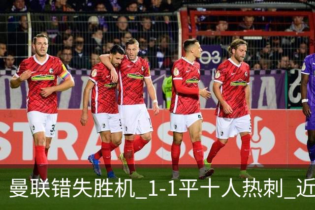 曼联错失胜机 1-1平十人热刺 近期难求胜绩