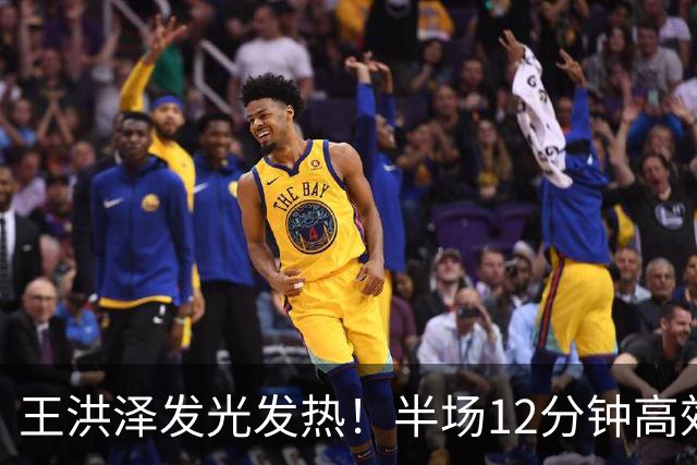 王洪泽发光发热！半场12分钟高效拿下10分